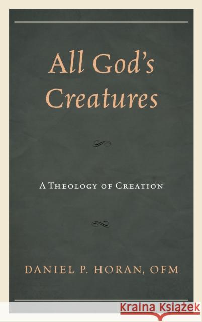 All God's Creatures: A Theology of Creation Daniel P. Horan 9781978701557