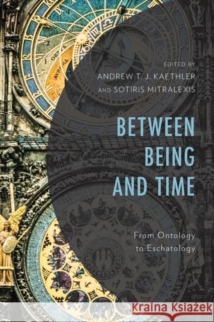 Between Being and Time: From Ontology to Eschatology Andrew T. J. Kaethler Sotiris Mitralexis Matthew Baker 9781978701823 Fortress Academic