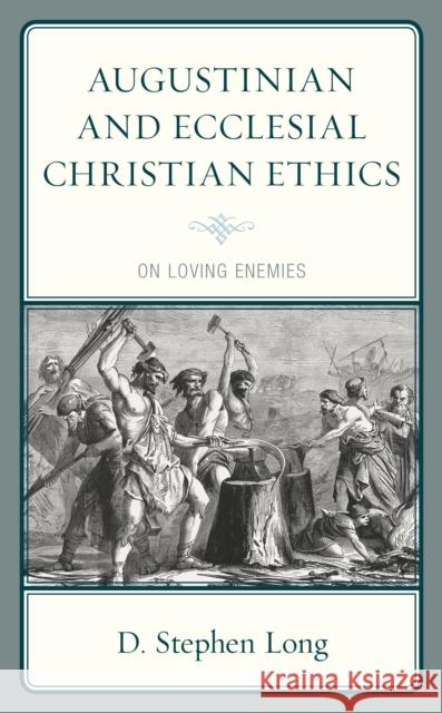 Augustinian and Ecclesial Christian Ethics: On Loving Enemies D. Stephen Long 9781978702011