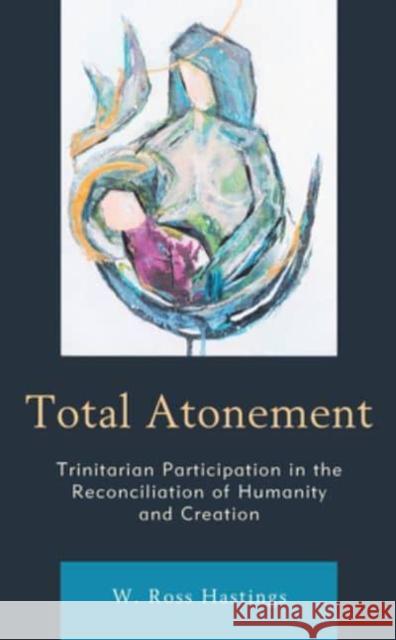 Total Atonement: Trinitarian Participation in the Reconciliation of Humanity and Creation Hastings, W. Ross 9781978702158 Rowman & Littlefield