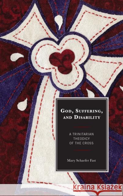 God, Suffering, and Disability: A Trinitarian Theodicy of the Cross Mary Schaefer Fast 9781978702196