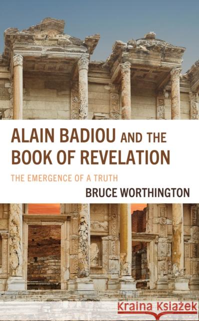 Alain Badiou and the Book of Revelation: The Emergence of a Truth Bruce Worthington 9781978702288 Fortress Academic