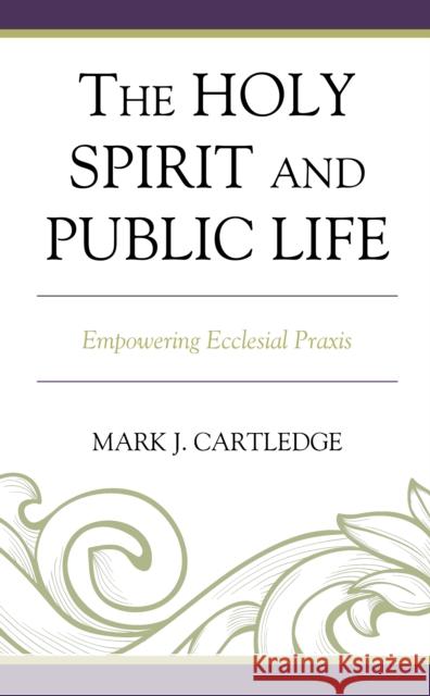 The Holy Spirit and Public Life: Empowering Ecclesial Praxis Cartledge, Mark J. 9781978702349 Rowman & Littlefield
