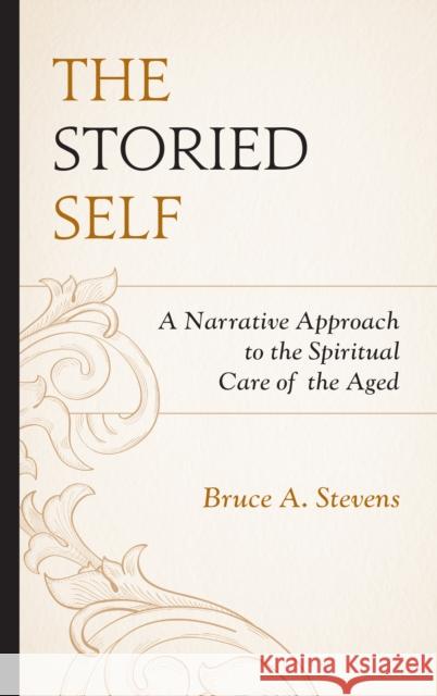 The Storied Self: A Narrative Approach to the Spiritual Care of the Aged Bruce A. Stevens 9781978702738 Fortress Academic