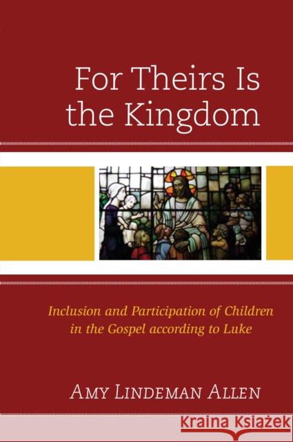 For Theirs Is the Kingdom: Inclusion and Participation of Children in the Gospel According to Luke Amy Lindeman Allen 9781978703216 Fortress Academic