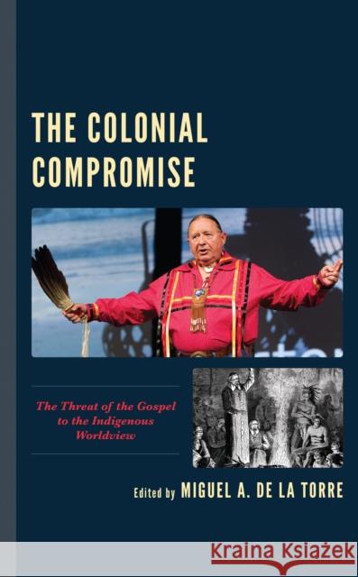 The Colonial Compromise: The Threat of the Gospel to the Indigenous Worldview de la Torre, Miguel A. 9781978703728