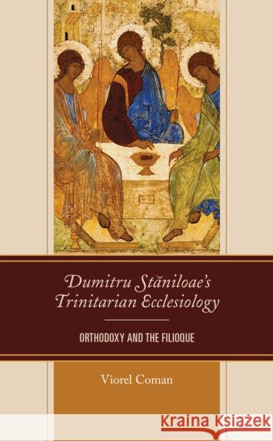 Dumitru Staniloae's Trinitarian Ecclesiology: Orthodoxy and the Filioque Viorel Coman 9781978703780