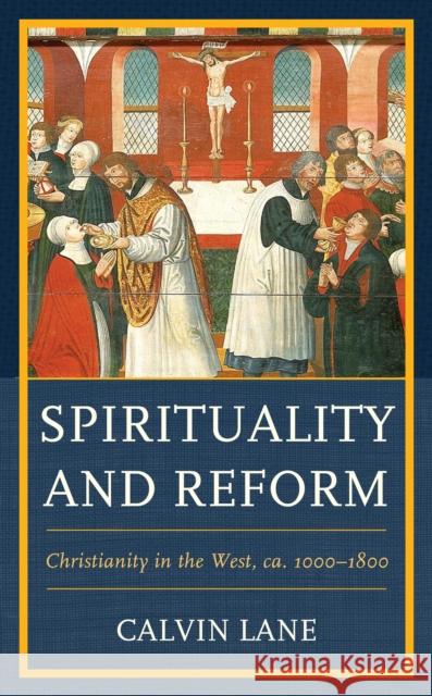 Spirituality and Reform: Christianity in the West, Ca. 1000-1800 Lane, Calvin 9781978703957 Fortress Academic