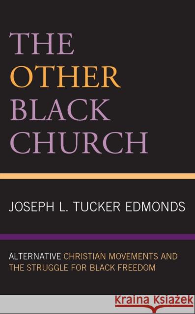 The Other Black Church: Alternative Christian Movements and the Struggle for Black Freedom Tucker Edmonds, Joseph L. 9781978704824 Rowman & Littlefield