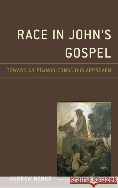 Race in John's Gospel: Toward an Ethnos-Conscious Approach Andrew Benko 9781978706187