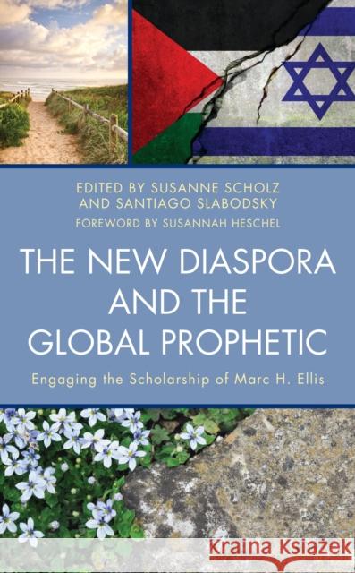 The New Diaspora and the Global Prophetic: Engaging the Scholarship of Marc H. Ellis Susanne Scholz Santiago Slabodsky Susannah Heschel 9781978706248 Fortress Academic