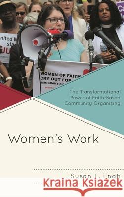 Women's Work: The Transformational Power of Faith-Based Community Organizing Engh, Susan L. 9781978706309