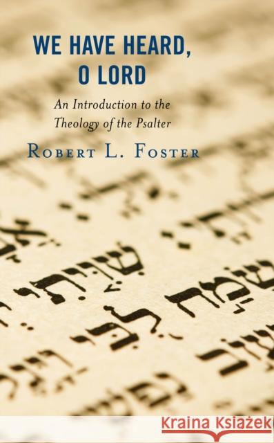 We Have Heard, O Lord: An Introduction to the Theology of the Psalter Robert L. Foster 9781978706330