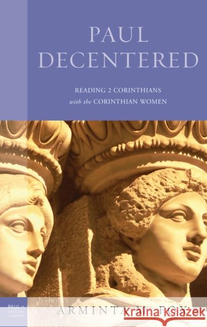 Paul Decentered: Reading 2 Corinthians with the Corinthian Women Arminta M. Fox 9781978706361 Fortress Academic