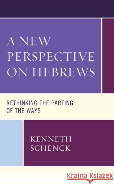 A New Perspective on Hebrews: Rethinking the Parting of the Ways Kenneth Schenck 9781978706422