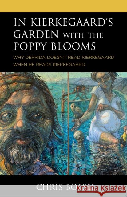 In Kierkegaard's Garden with the Poppy Blooms: Why Derrida Doesn't Read Kierkegaard When He Reads Kierkegaard Chris Boesel 9781978706514 Fortress Academic