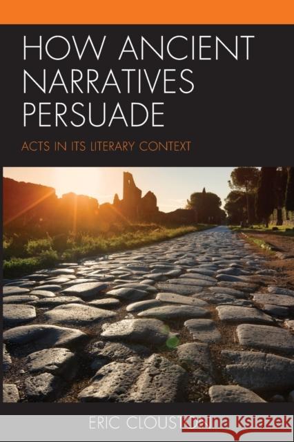 How Ancient Narratives Persuade: Acts in Its Literary Context Eric Clouston 9781978706620