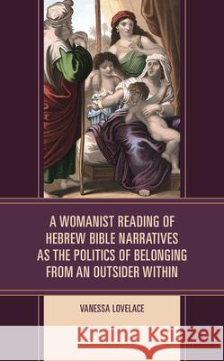 A Womanist Reading of Hebrew Bible Narratives as the Politics of Belonging from an Outsider Within Vanessa Lovelace 9781978706996 Fortress Academic