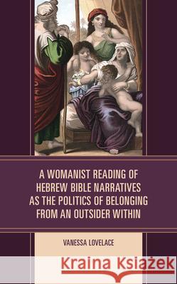 A Womanist Reading of Hebrew Bible Narratives as the Politics of Belonging from an Outsider Within Vanessa Lovelace 9781978706996