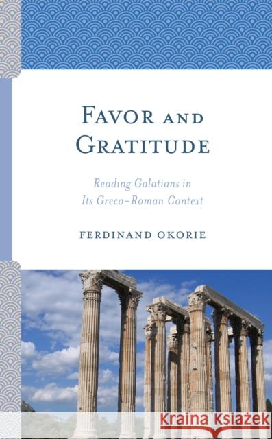 Favor and Gratitude: Reading Galatians in Its Greco-Roman Context Ferdinand Okorie 9781978707023 Fortress Academic