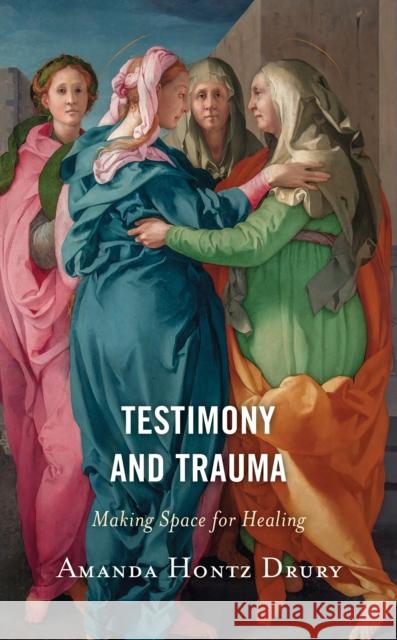 Testimony and Trauma: Making Space for Healing Amanda Hontz Drury   9781978707733