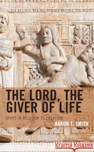 The Lord, the Giver of Life: Spirit in Relation to Creation Aaron T. Smith 9781978707740