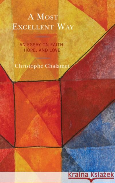 A Most Excellent Way: An Essay on Faith, Hope, and Love, an English Translation of Une Voie Infiniment Supérieure: Essai Sur La Foi, l'Espér Chalamet, Christophe 9781978707801