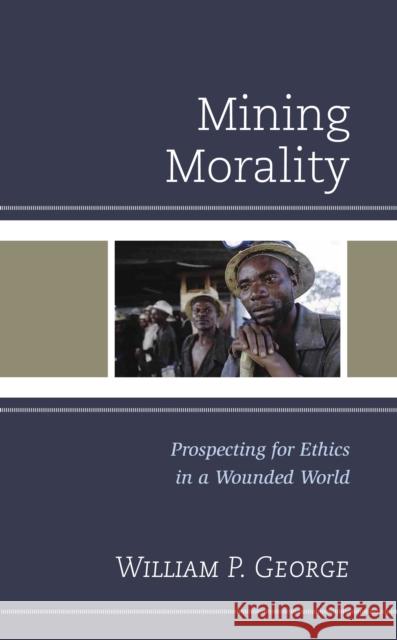 Mining Morality: Prospecting for Ethics in a Wounded World William P. George 9781978707924