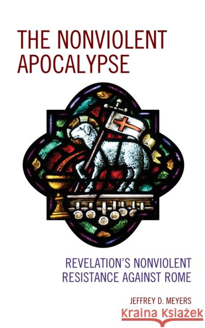 The Nonviolent Apocalypse: Revelation's Nonviolent Resistance Against Rome Jeffrey D. Meyers 9781978708341 Fortress Academic