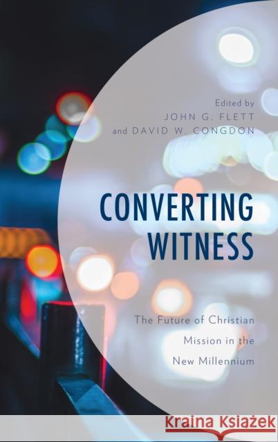 Converting Witness: The Future of Christian Mission in the New Millennium John G. Flett David W. Congdon Svd Stephen Bevans 9781978708402 Fortress Academic