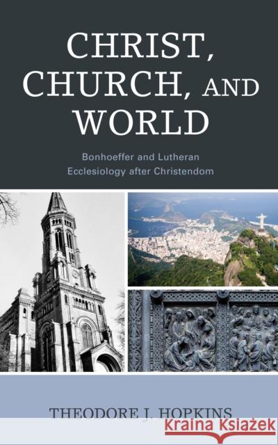 Christ, Church, and World: Bonhoeffer and Lutheran Ecclesiology after Christendom Hopkins, Theodore J. 9781978708587 Fortress Academic