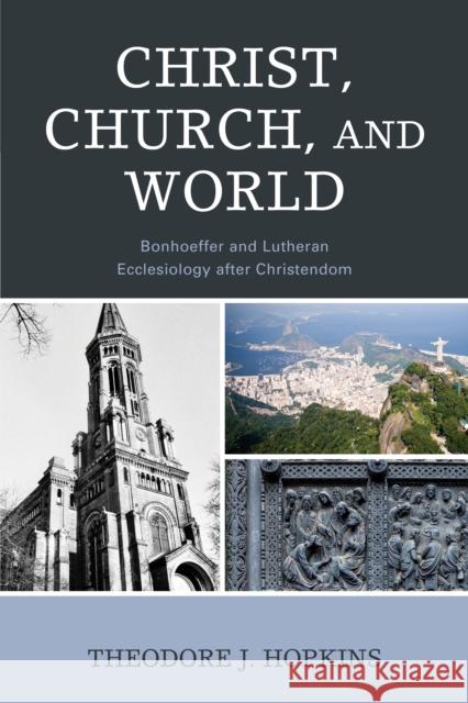 Christ, Church, and World: Bonhoeffer and Lutheran Ecclesiology after Christendom Theodore J. Hopkins 9781978708600 Fortress Academic