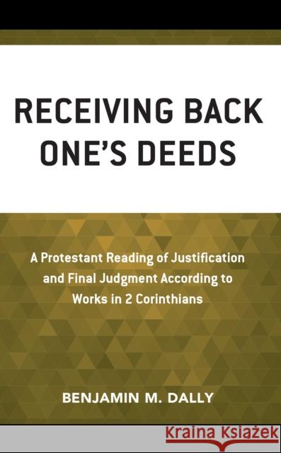 Receiving Back One\'s Deeds: A Protestant Reading of Justification and Final Judgment According to Works in 2 Corinthians Benjamin M. Dally 9781978708730 Fortress Academic