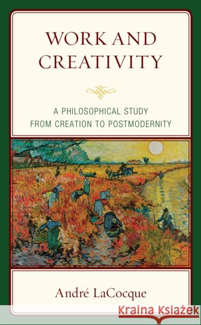 Work and Creativity: A Philosophical Study from Creation to Postmodernity Andre Lacocque 9781978708976