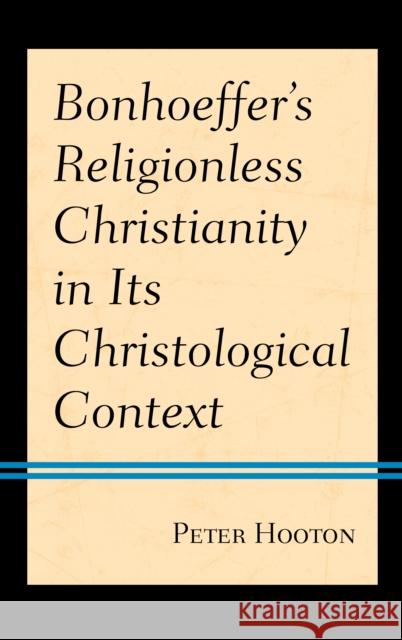 Bonhoeffer's Religionless Christianity in Its Christological Context Peter Hooton 9781978709331