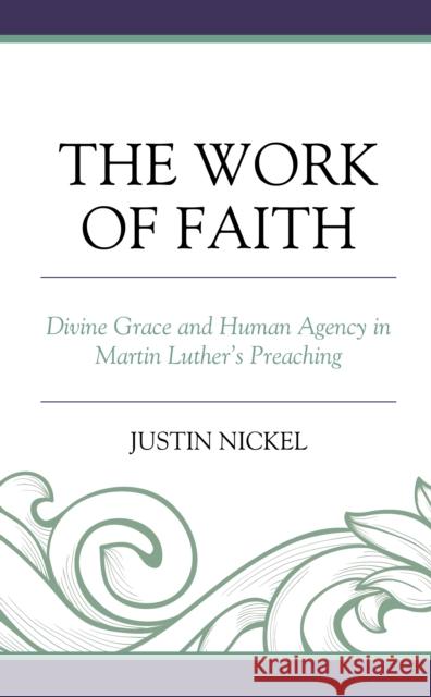 The Work of Faith: Divine Grace and Human Agency in Martin Luther's Preaching Justin Nickel 9781978709638 Fortress Academic