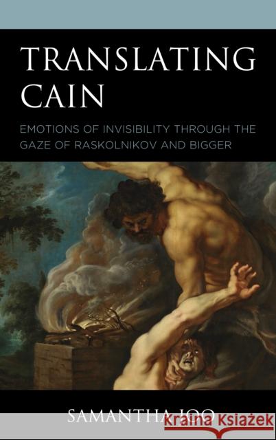 Translating Cain: Emotions of Invisibility Through the Gaze of Raskolnikov and Bigger Samantha Joo 9781978709843