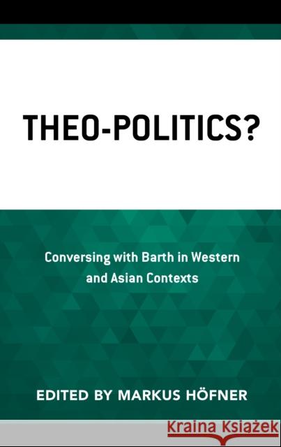 Theo-Politics?: Conversing with Barth in Western and Asian Contexts H Clifford B. Anderson Kim-Kwong Chan 9781978710054 Fortress Academic