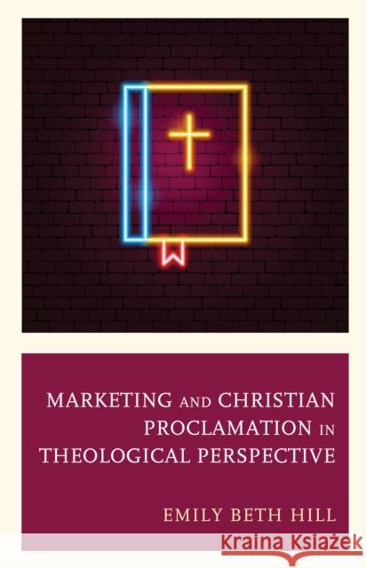 Marketing and Christian Proclamation in Theological Perspective Emily Beth Hill 9781978710115