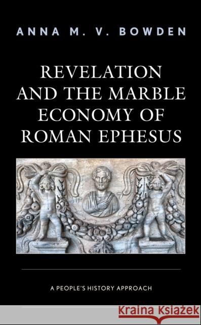 Revelation and the Marble Economy of Roman Ephesus: A People's History Approach Anna M. Bowden 9781978710177 Fortress Academic