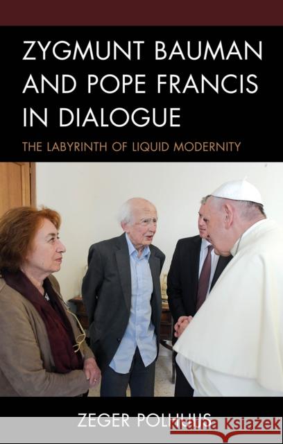 Zygmunt Bauman and Pope Francis in Dialogue: The Labyrinth of Liquid Modernity Polhuijs, Zeger 9781978710207
