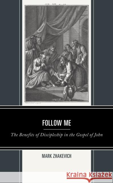 Follow Me: The Benefits of Discipleship in the Gospel of John Mark Zhakevich 9781978710269 Fortress Academic