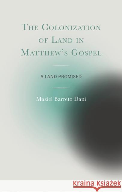 The Colonization of Land in Matthew's Gospel: A Land Promised Maziel Dani 9781978710320 Fortress Academic