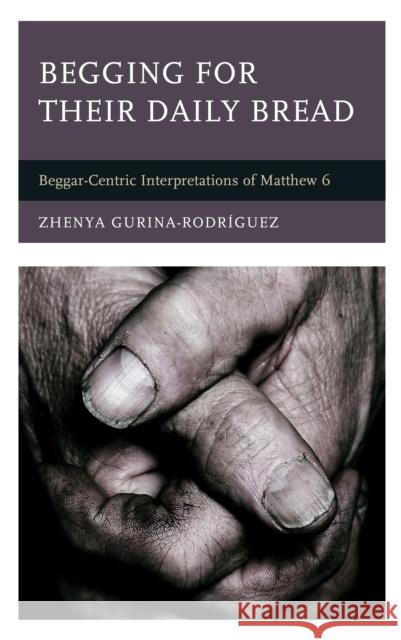 Begging for Their Daily Bread: Beggar-Centric Interpretations of Matthew 6 Gurina-Rodríguez, Zhenya 9781978710627