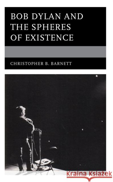 Bob Dylan and the Spheres of Existence Christopher B. Barnett 9781978710689 Rowman & Littlefield