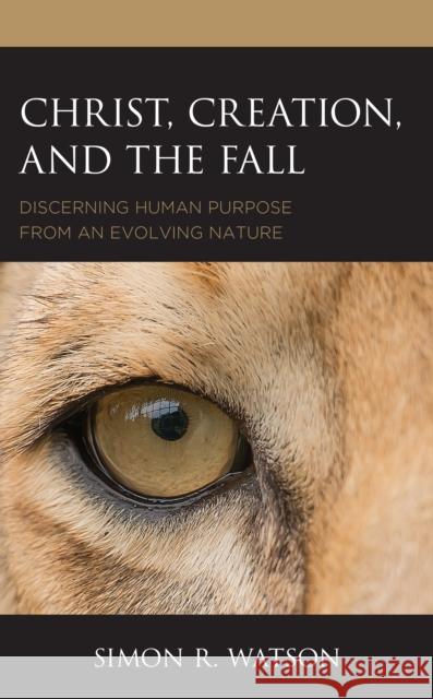 Christ, Creation, and the Fall: Discerning Human Purpose from an Evolving Nature Simon R. Watson 9781978710924 Fortress Academic