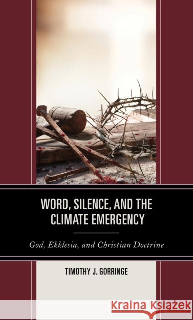 Word, Silence, and the Climate Emergency: God, Ekklesia, and Christian Doctrine Timothy J. Gorringe 9781978711228