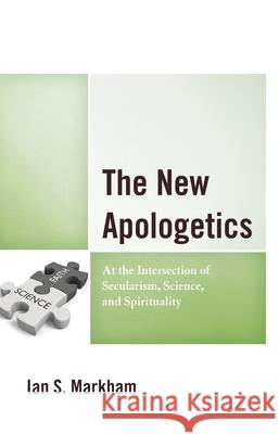 The New Apologetics: At the Intersection of Secularism, Science, and Spirituality Markham, Ian S. 9781978711365 Rowman & Littlefield