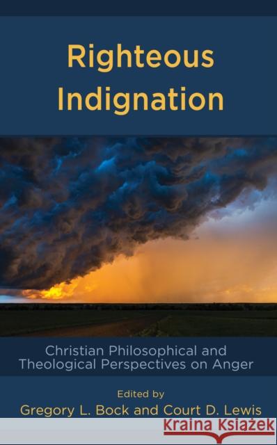 Righteous Indignation: Christian Philosophical and Theological Perspectives on Anger Gregory L. Bock Court D. Lewis Michael W. Austin 9781978711525