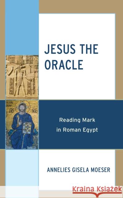 Jesus the Oracle: Reading Mark in Roman Egypt Annelies Gisela Moeser 9781978711792 Rowman & Littlefield